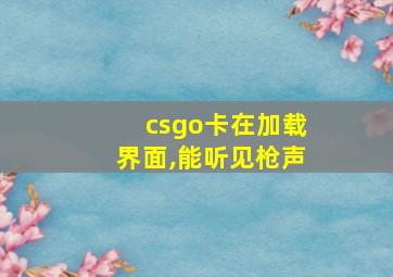 csgo卡在加载界面,能听见枪声