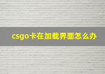 csgo卡在加载界面怎么办