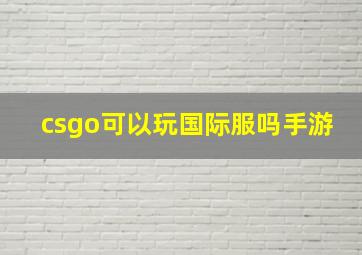 csgo可以玩国际服吗手游