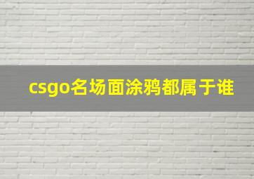 csgo名场面涂鸦都属于谁