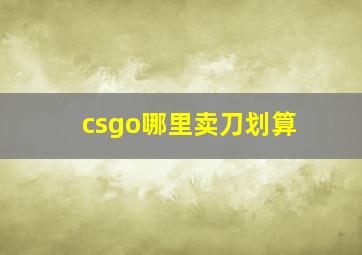 csgo哪里卖刀划算