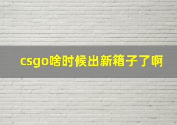 csgo啥时候出新箱子了啊