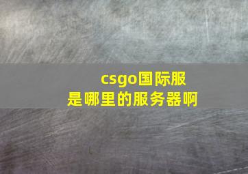 csgo国际服是哪里的服务器啊