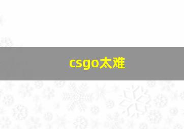 csgo太难