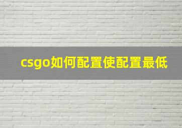 csgo如何配置使配置最低