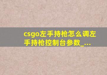 csgo左手持枪怎么调左手持枪控制台参数_...