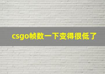 csgo帧数一下变得很低了