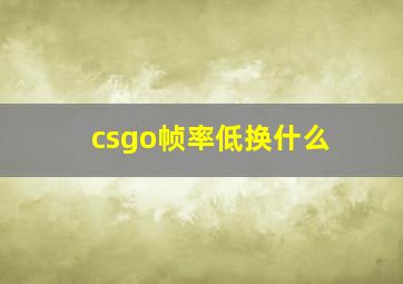 csgo帧率低换什么