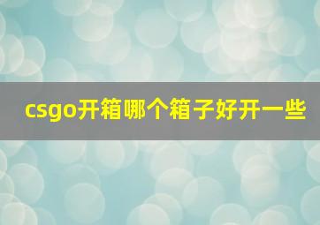 csgo开箱哪个箱子好开一些