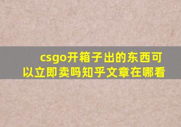 csgo开箱子出的东西可以立即卖吗知乎文章在哪看