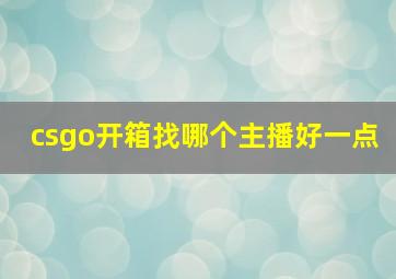 csgo开箱找哪个主播好一点