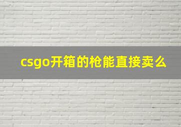 csgo开箱的枪能直接卖么