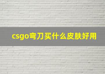 csgo弯刀买什么皮肤好用