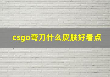 csgo弯刀什么皮肤好看点