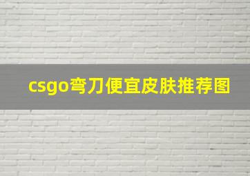 csgo弯刀便宜皮肤推荐图