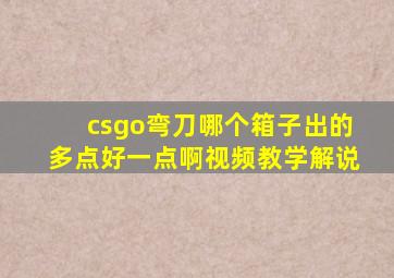 csgo弯刀哪个箱子出的多点好一点啊视频教学解说