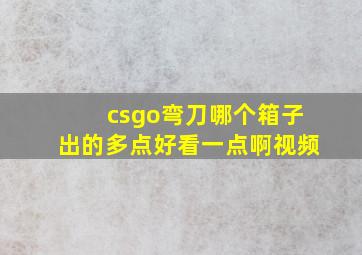 csgo弯刀哪个箱子出的多点好看一点啊视频