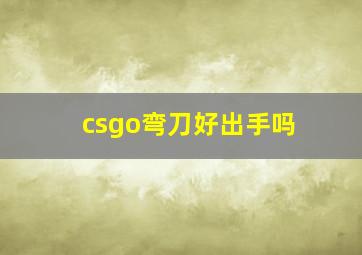 csgo弯刀好出手吗