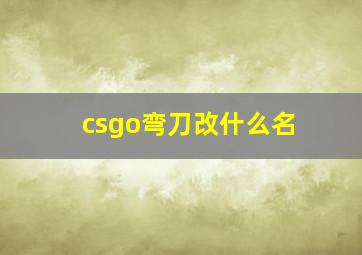 csgo弯刀改什么名