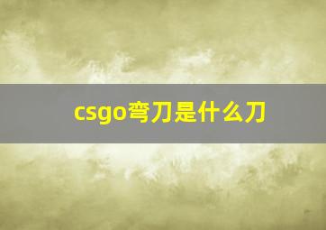 csgo弯刀是什么刀