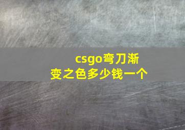 csgo弯刀渐变之色多少钱一个