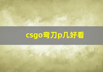 csgo弯刀p几好看