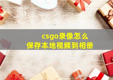 csgo录像怎么保存本地视频到相册