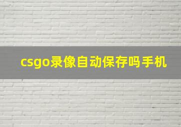 csgo录像自动保存吗手机