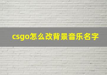 csgo怎么改背景音乐名字