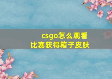 csgo怎么观看比赛获得箱子皮肤