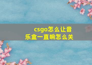 csgo怎么让音乐盒一直响怎么关