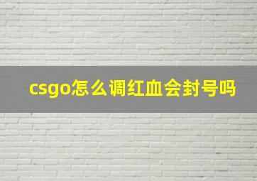 csgo怎么调红血会封号吗