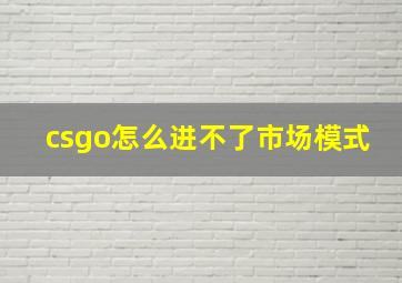 csgo怎么进不了市场模式