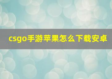 csgo手游苹果怎么下载安卓