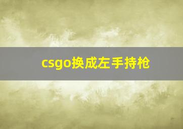 csgo换成左手持枪