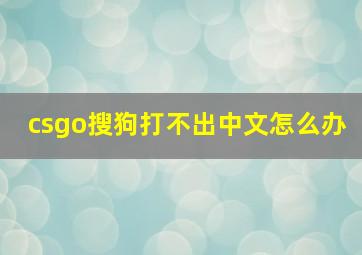 csgo搜狗打不出中文怎么办