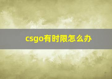 csgo有时限怎么办