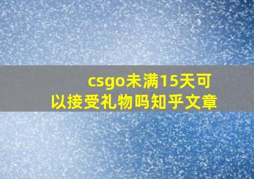 csgo未满15天可以接受礼物吗知乎文章