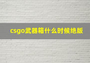 csgo武器箱什么时候绝版