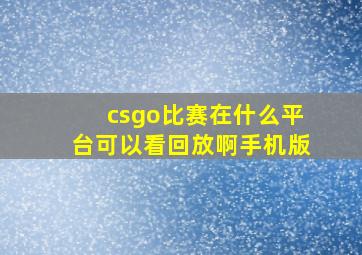 csgo比赛在什么平台可以看回放啊手机版