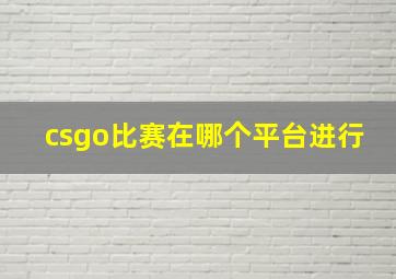 csgo比赛在哪个平台进行