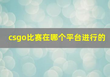 csgo比赛在哪个平台进行的