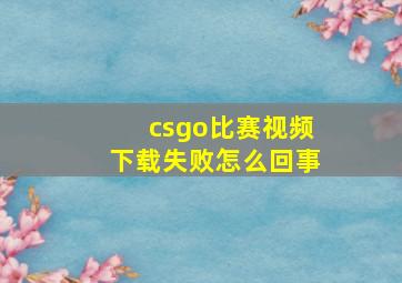 csgo比赛视频下载失败怎么回事