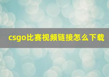 csgo比赛视频链接怎么下载