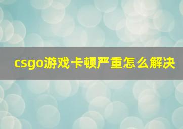 csgo游戏卡顿严重怎么解决