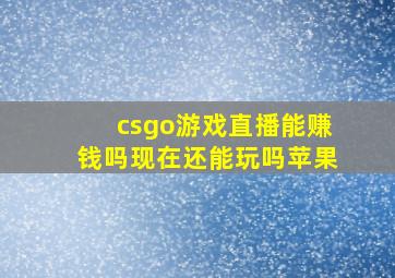 csgo游戏直播能赚钱吗现在还能玩吗苹果