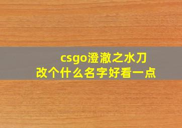 csgo澄澈之水刀改个什么名字好看一点