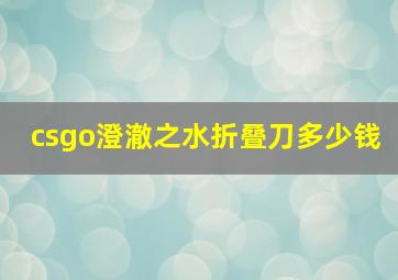 csgo澄澈之水折叠刀多少钱