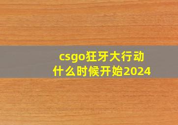 csgo狂牙大行动什么时候开始2024