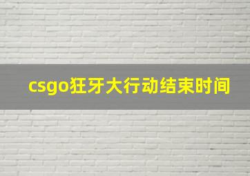 csgo狂牙大行动结束时间